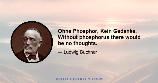 Ohne Phosphor, Kein Gedanke. Without phosphorus there would be no thoughts.