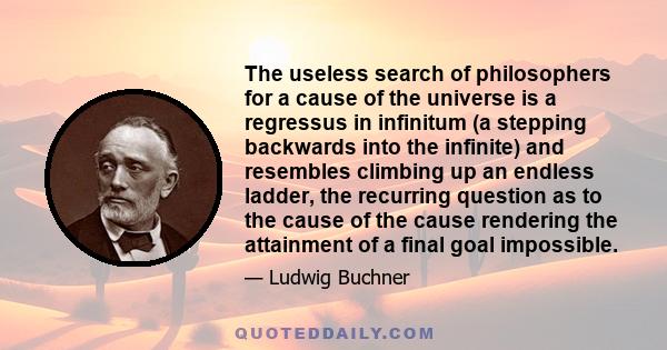 The useless search of philosophers for a cause of the universe is a regressus in infinitum (a stepping backwards into the infinite) and resembles climbing up an endless ladder, the recurring question as to the cause of