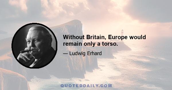 Without Britain, Europe would remain only a torso.