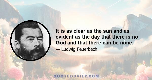 It is as clear as the sun and as evident as the day that there is no God and that there can be none.