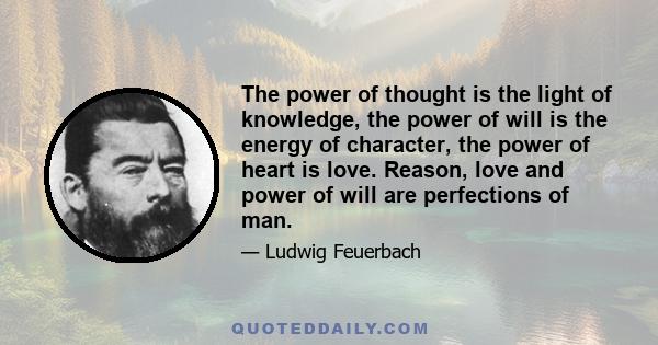 The power of thought is the light of knowledge, the power of will is the energy of character, the power of heart is love. Reason, love and power of will are perfections of man.