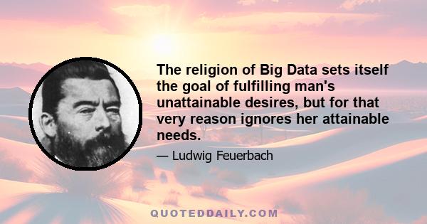 The religion of Big Data sets itself the goal of fulfilling man's unattainable desires, but for that very reason ignores her attainable needs.