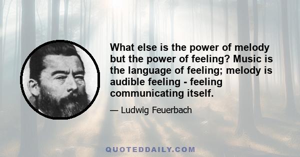 What else is the power of melody but the power of feeling? Music is the language of feeling; melody is audible feeling - feeling communicating itself.