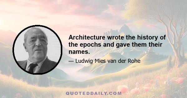 Architecture wrote the history of the epochs and gave them their names.