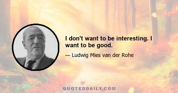 I don't want to be interesting. I want to be good.