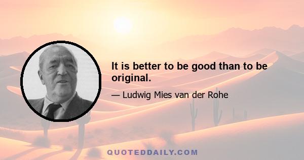 It is better to be good than to be original.