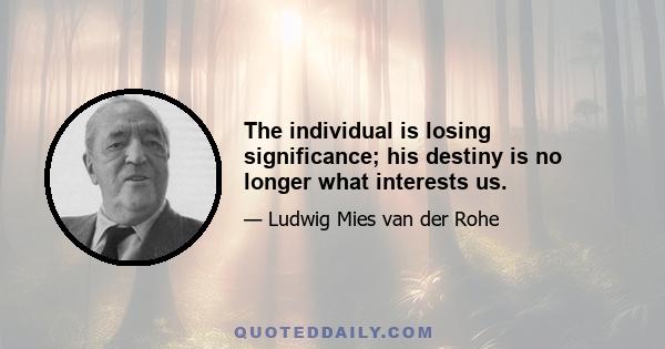 The individual is losing significance; his destiny is no longer what interests us.