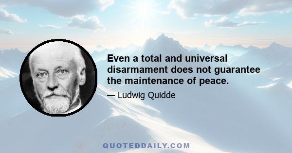 Even a total and universal disarmament does not guarantee the maintenance of peace.