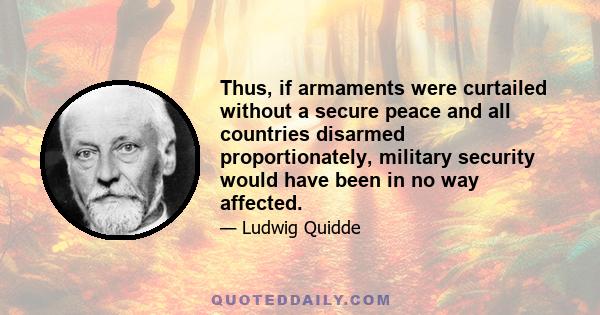 Thus, if armaments were curtailed without a secure peace and all countries disarmed proportionately, military security would have been in no way affected.