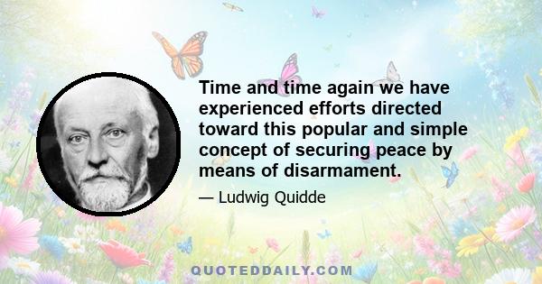 Time and time again we have experienced efforts directed toward this popular and simple concept of securing peace by means of disarmament.