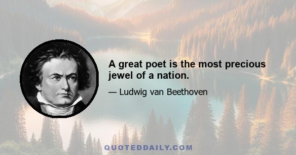 A great poet is the most precious jewel of a nation.