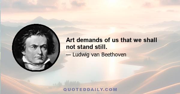 Art demands of us that we shall not stand still.