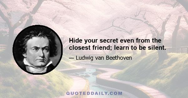 Hide your secret even from the closest friend; learn to be silent.