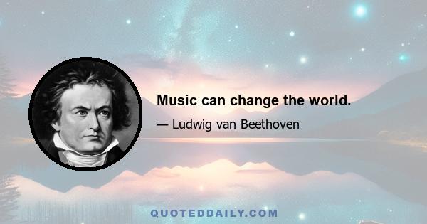 Music can change the world.