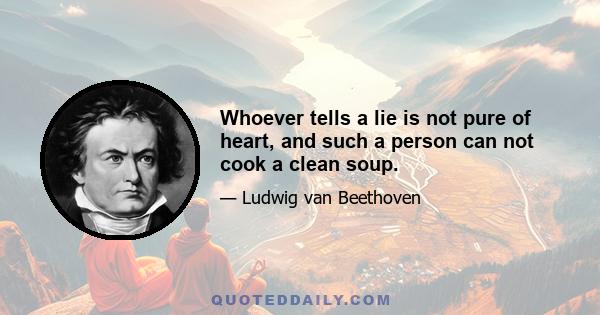 Whoever tells a lie is not pure of heart, and such a person can not cook a clean soup.