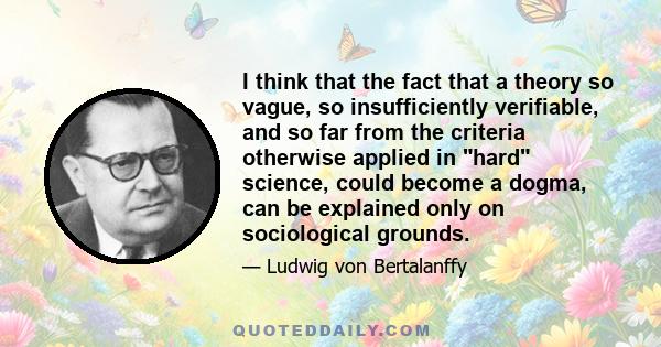 I think that the fact that a theory so vague, so insufficiently verifiable, and so far from the criteria otherwise applied in hard science, could become a dogma, can be explained only on sociological grounds.