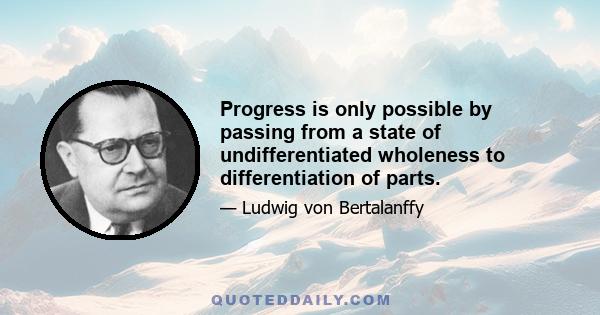 Progress is only possible by passing from a state of undifferentiated wholeness to differentiation of parts.