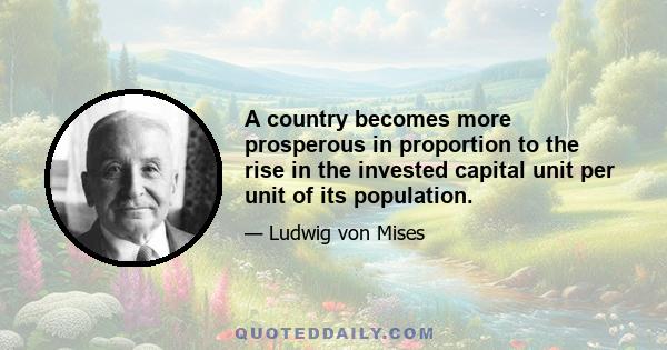 A country becomes more prosperous in proportion to the rise in the invested capital unit per unit of its population.