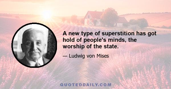 A new type of superstition has got hold of people's minds, the worship of the state.