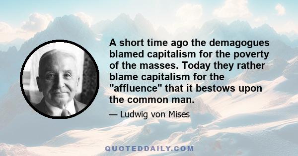 A short time ago the demagogues blamed capitalism for the poverty of the masses. Today they rather blame capitalism for the affluence that it bestows upon the common man.