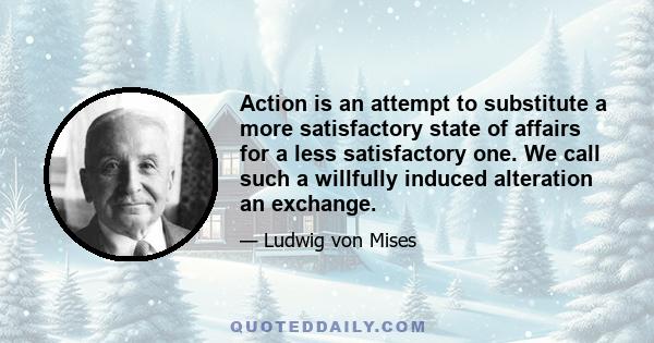 Action is an attempt to substitute a more satisfactory state of affairs for a less satisfactory one. We call such a willfully induced alteration an exchange.