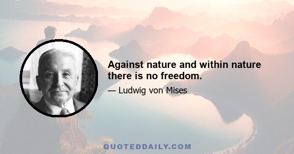 Against nature and within nature there is no freedom.