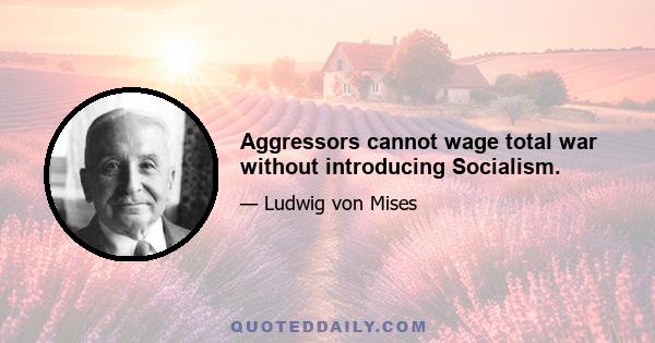 Aggressors cannot wage total war without introducing Socialism.