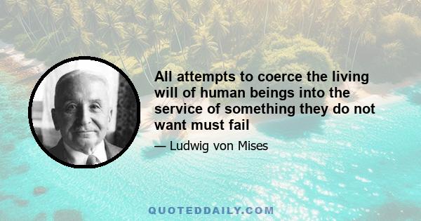 All attempts to coerce the living will of human beings into the service of something they do not want must fail