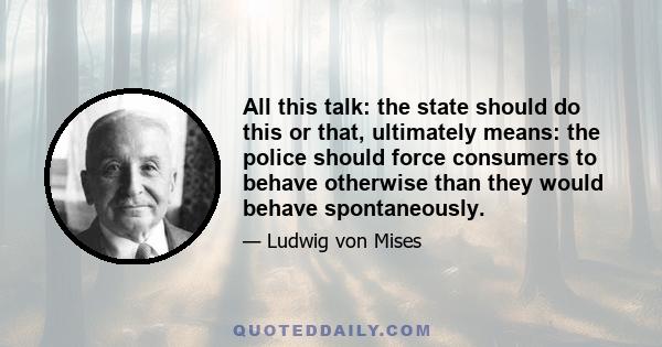 All this talk: the state should do this or that, ultimately means: the police should force consumers to behave otherwise than they would behave spontaneously.