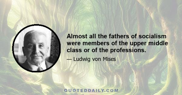 Almost all the fathers of socialism were members of the upper middle class or of the professions.