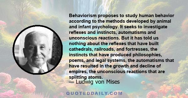 Behaviorism proposes to study human behavior according to the methods developed by animal and infant psychology. It seeks to investigate reflexes and instincts, automatisms and unconscious reactions. But it has told us