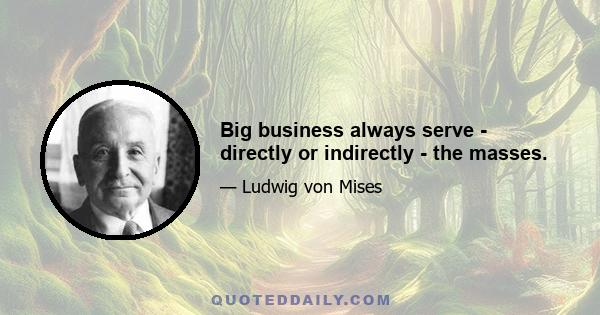 Big business always serve - directly or indirectly - the masses.