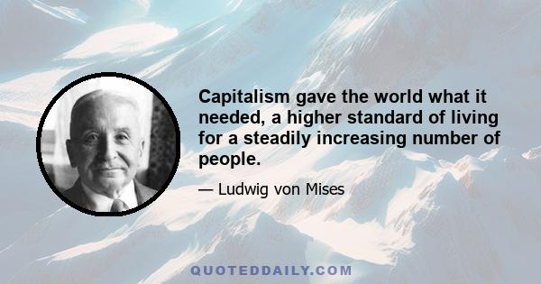 Capitalism gave the world what it needed, a higher standard of living for a steadily increasing number of people.