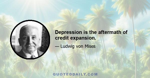 Depression is the aftermath of credit expansion.