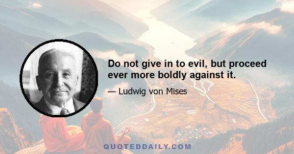 Do not give in to evil, but proceed ever more boldly against it.