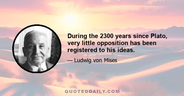 During the 2300 years since Plato, very little opposition has been registered to his ideas.