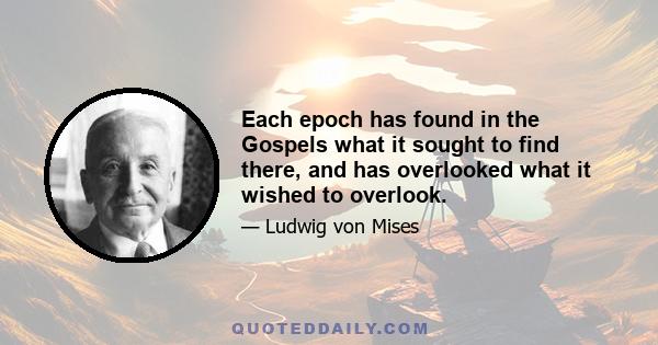 Each epoch has found in the Gospels what it sought to find there, and has overlooked what it wished to overlook.