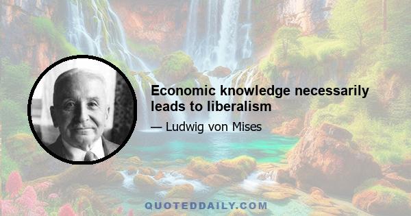 Economic knowledge necessarily leads to liberalism