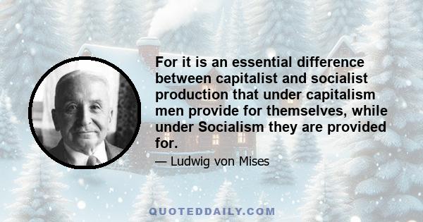 For it is an essential difference between capitalist and socialist production that under capitalism men provide for themselves, while under Socialism they are provided for.