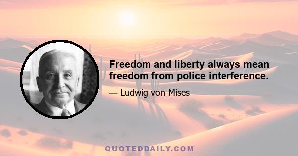 Freedom and liberty always mean freedom from police interference.