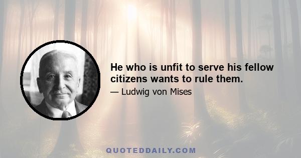 He who is unfit to serve his fellow citizens wants to rule them.