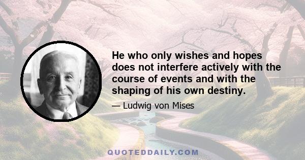 He who only wishes and hopes does not interfere actively with the course of events and with the shaping of his own destiny.