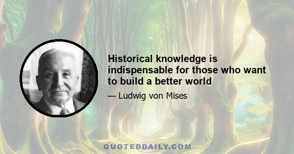 Historical knowledge is indispensable for those who want to build a better world