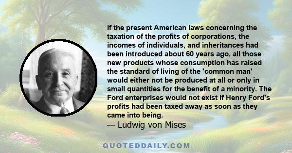 If the present American laws concerning the taxation of the profits of corporations, the incomes of individuals, and inheritances had been introduced about 60 years ago, all those new products whose consumption has