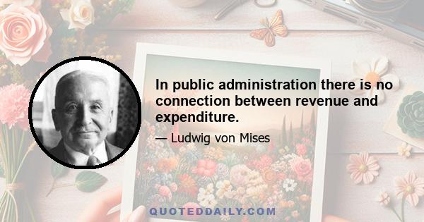 In public administration there is no connection between revenue and expenditure.