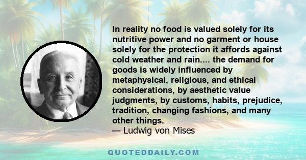 In reality no food is valued solely for its nutritive power and no garment or house solely for the protection it affords against cold weather and rain.... the demand for goods is widely influenced by metaphysical,