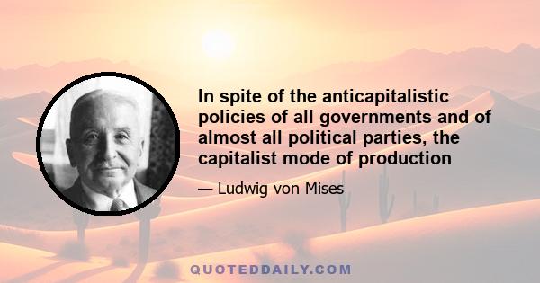 In spite of the anticapitalistic policies of all governments and of almost all political parties, the capitalist mode of production