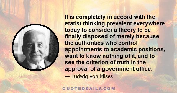 It is completely in accord with the etatist thinking prevalent everywhere today to consider a theory to be finally disposed of merely because the authorities who control appointments to academic positions, want to know