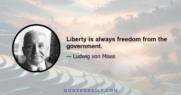 Liberty is always freedom from the government.