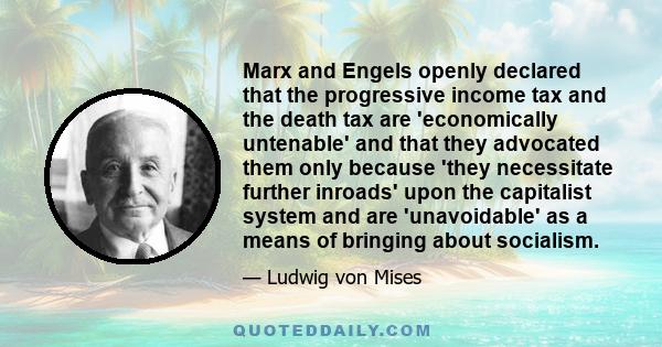 Marx and Engels openly declared that the progressive income tax and the death tax are 'economically untenable' and that they advocated them only because 'they necessitate further inroads' upon the capitalist system and